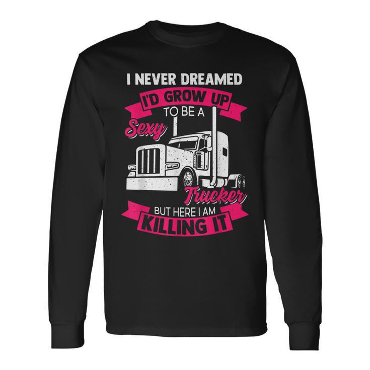 I Never Dreamed Id Grow Up To Be A Sexy Trucker V2 Long Sleeve T-Shirt