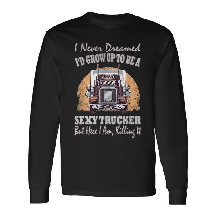I Never Dreamed Id Grow Up To Be A Sexy Trucker V2 Long Sleeve T-Shirt