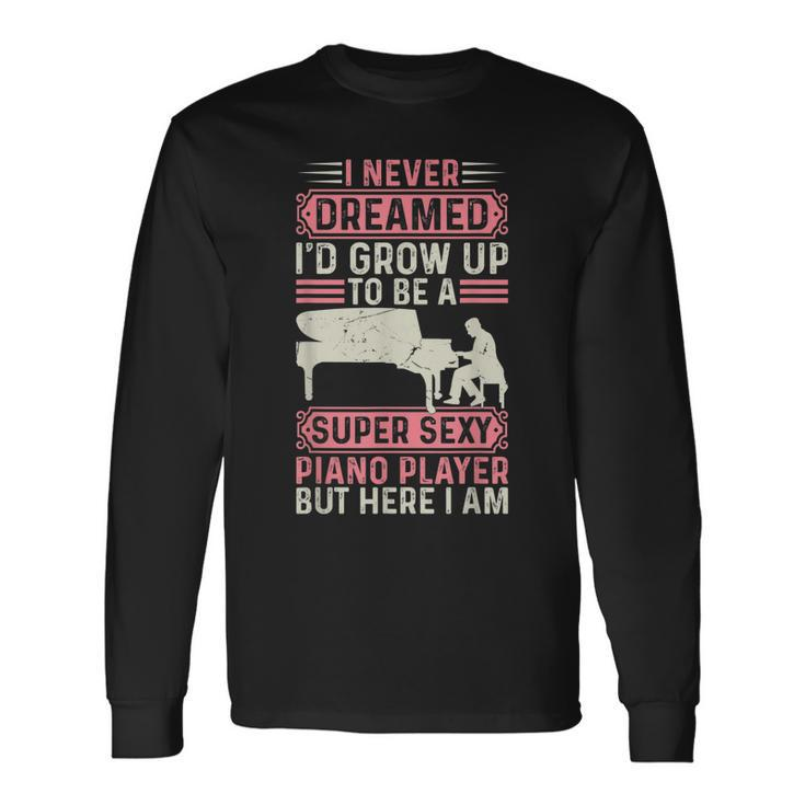 I Never Dreamed Id Grow Up To Be A Super Sexy Piano Lover Long Sleeve T-Shirt