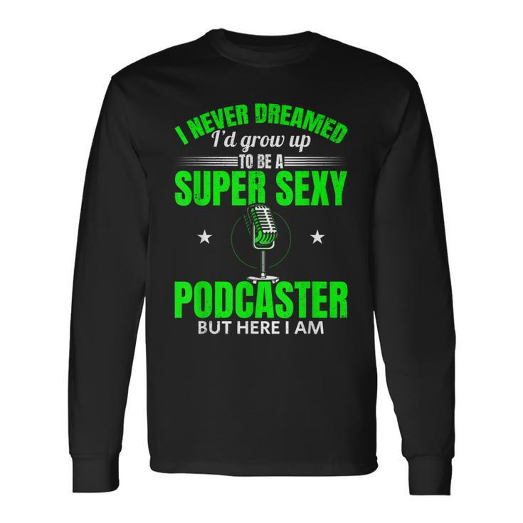 I Never Dreamed Id Grow Up To Be A Super Sexy Podcaster Long Sleeve T-Shirt