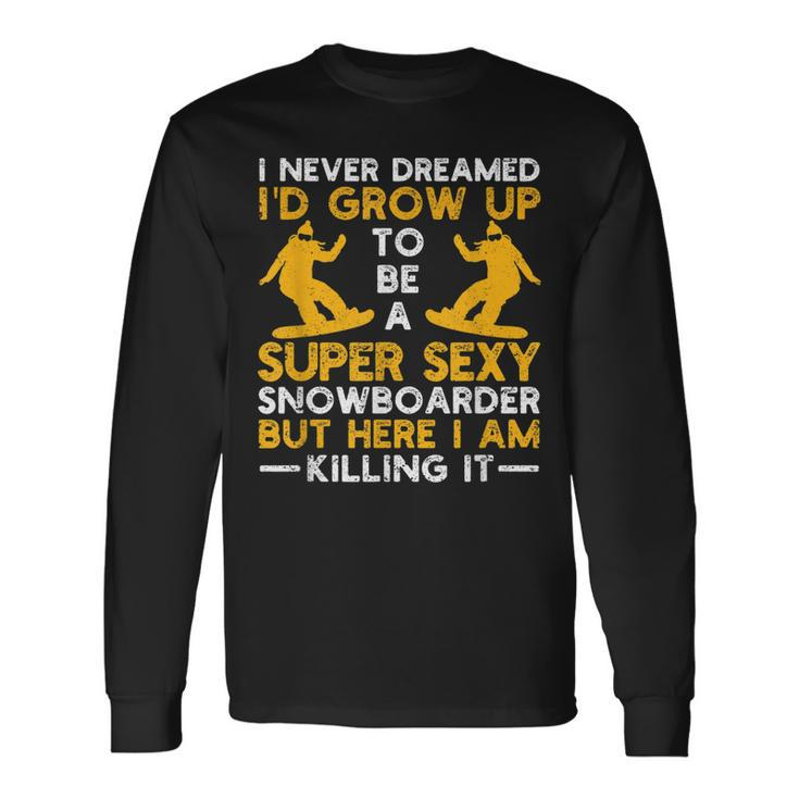 I Never Dreamed Id Grow Up To Be A Super Sexy Snowboarder Long Sleeve T-Shirt