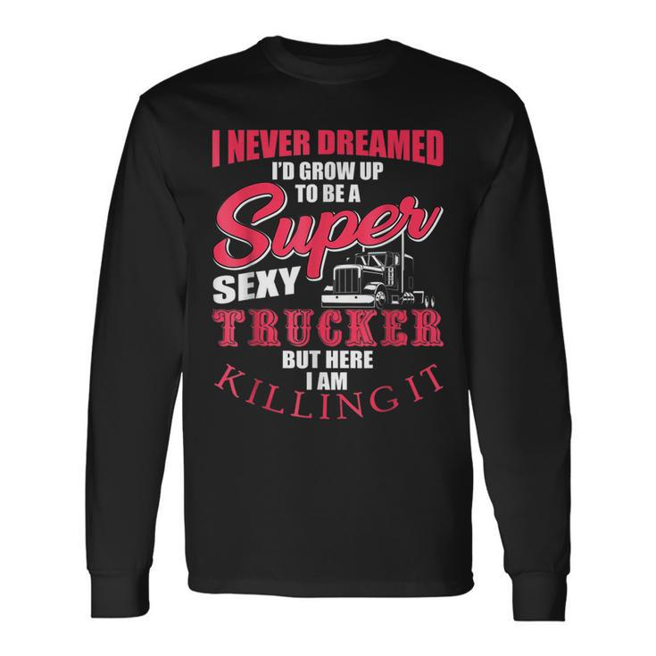 Never Dreamed Id Grow Up To Be A Super Sexy Trucker V3 Long Sleeve T-Shirt