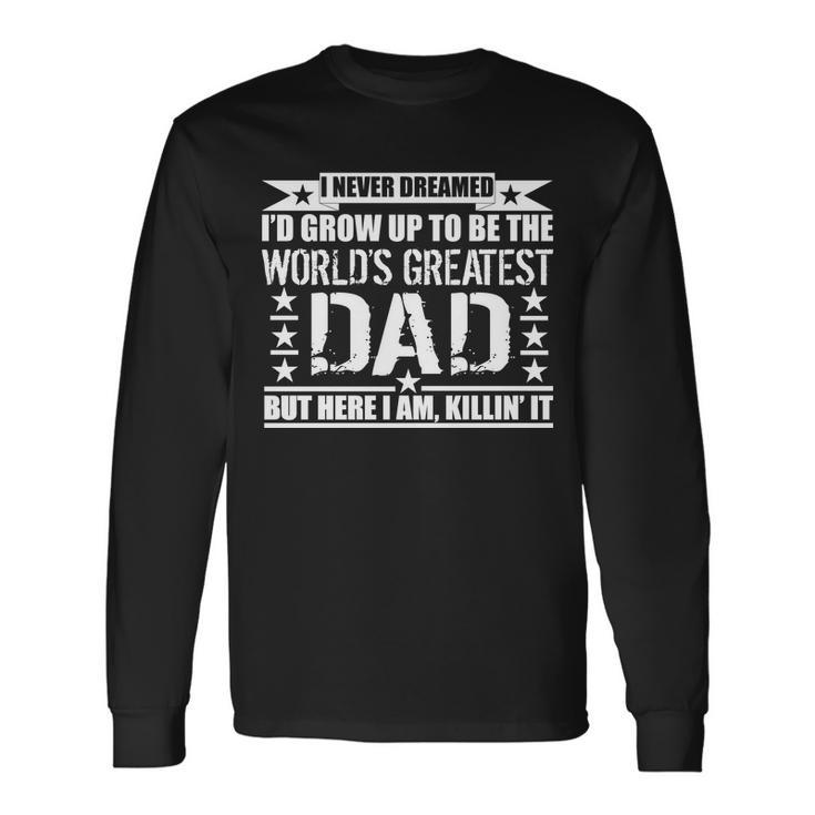 Never Dreamed Id Grow Up To Be The Worlds Greatest Dad Long Sleeve T-Shirt