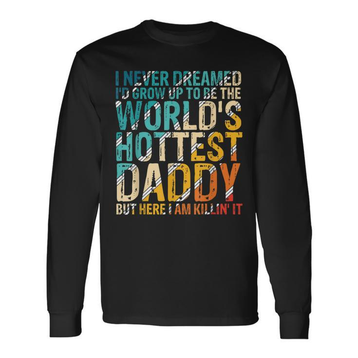I Never Dreamed Id Grow Up To Be Worlds Hottest Daddy Long Sleeve T-Shirt