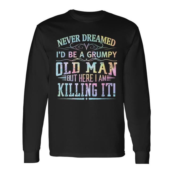 Never Dreamed Id Be A Grumpy Old Man Killin It Tie Dye Long Sleeve T-Shirt