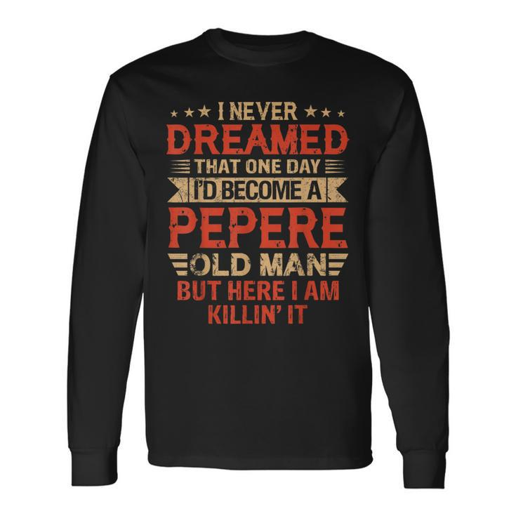 I Never Dreamed Id Be A Pepere Old Man Fathers Day Long Sleeve T-Shirt