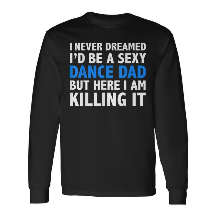 I Never Dreamed Id Be A Sexy Dance Dad Father Long Sleeve T-Shirt
