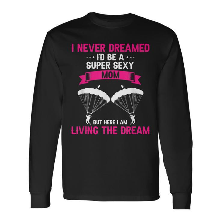 Never Dreamed Id Be A Super Sexy Mom Skydiver Present Long Sleeve T-Shirt