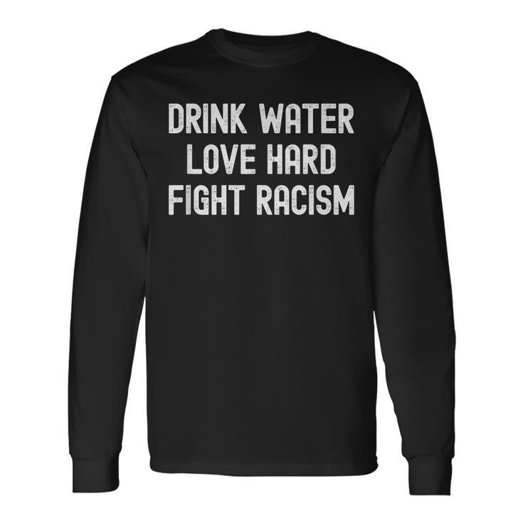 Drink Water Love Hard Fight Racism Respect Dont Be Racist Long Sleeve T-Shirt