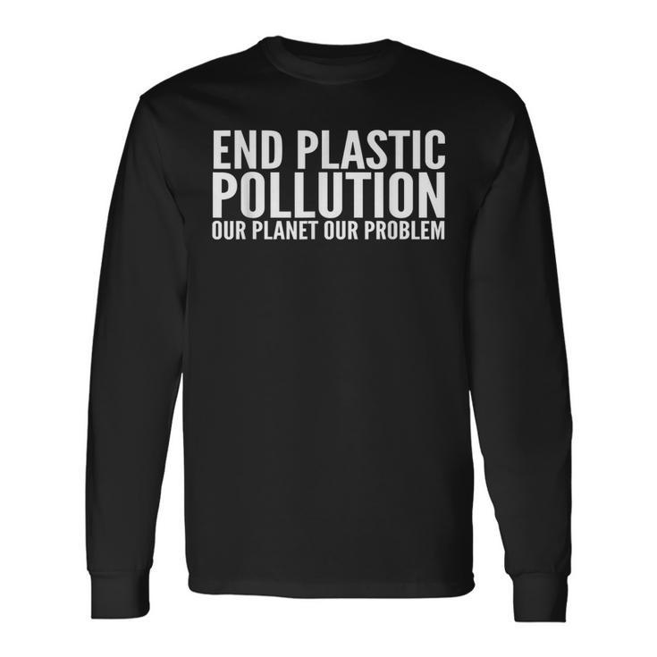 End Plastic Pollution Our Planet Our Problem Long Sleeve T-Shirt