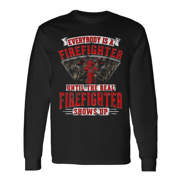 Everybody Is A Firefighter Until The Real Firefighter Shows Long Sleeve T-Shirt