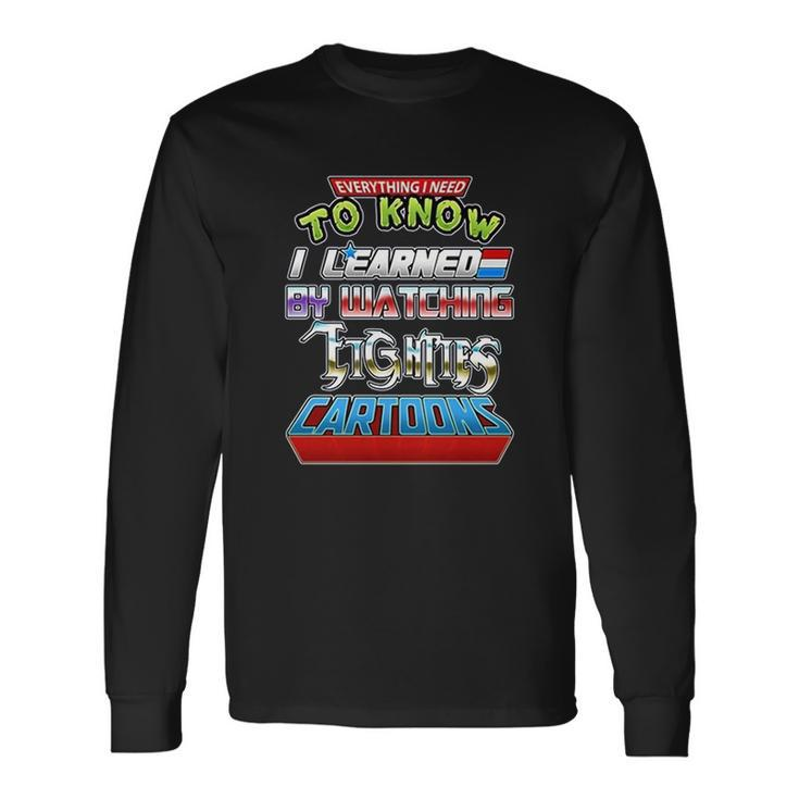 Everything I Need To Know I Learned By Watching Eighties Cartoons Men Women Long Sleeve T-Shirt T-shirt Graphic Print