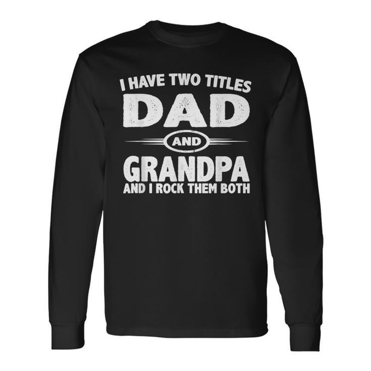 Fathers Day I Have Two Titles Dad And Grandpa Long Sleeve T-Shirt