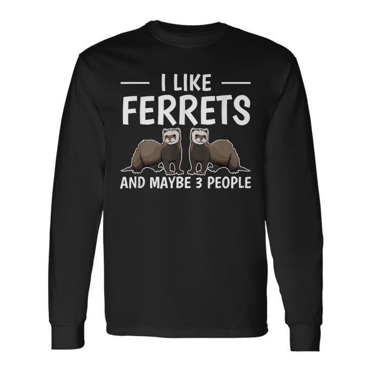Ferret Quote I Like Ferrets And Maybe 3 People Ferret Long Sleeve T-Shirt