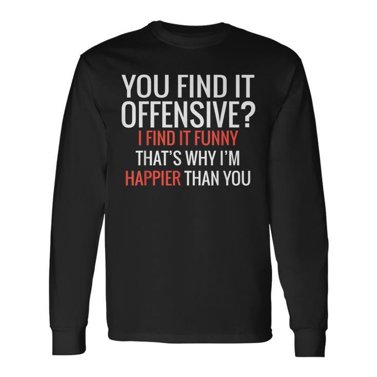 You Find It Offensive I Find It Thats Why Im Happier Long Sleeve T-Shirt
