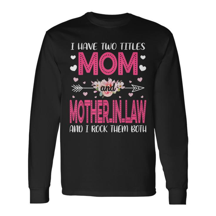 Flower I Have Two Titles Mom And Mother-In-Law Long Sleeve T-Shirt