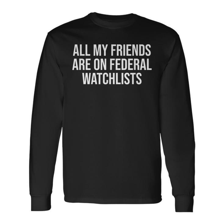 All My Friends Are On Federal Watch Lists Long Sleeve T-Shirt