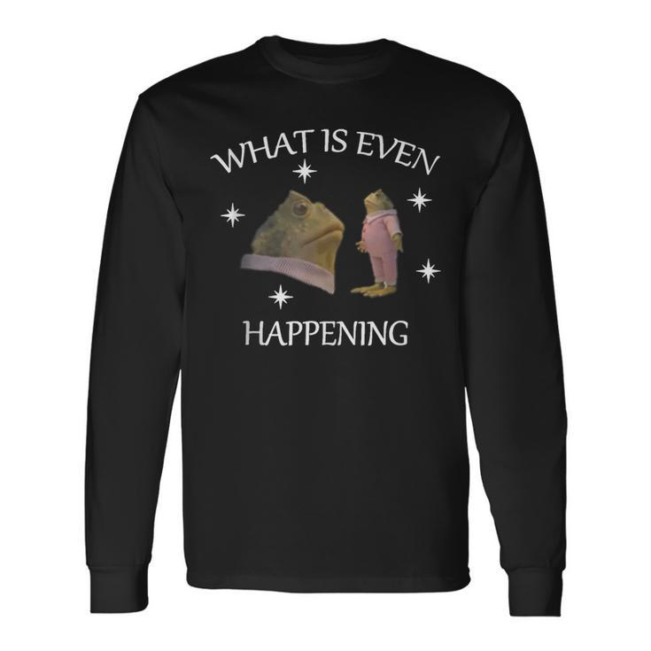 Frog What Is Even Happening Frog Inspired Long Sleeve T-Shirt