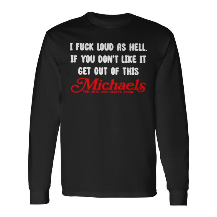 I Fuck Load As Hell You Don’T Like It Get Out Of This Michaels Long Sleeve T-Shirt T-Shirt Gifts ideas