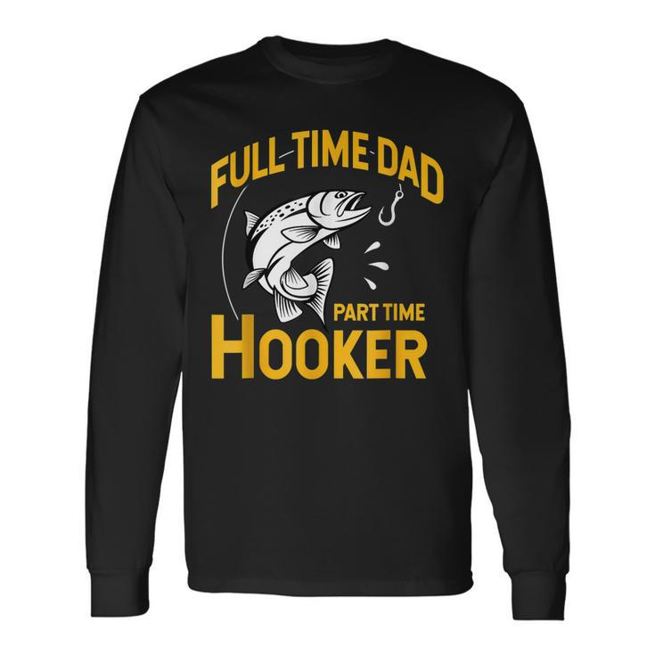 Full Time Dad Part Time Hooker Fathers Day Fishing Long Sleeve T-Shirt
