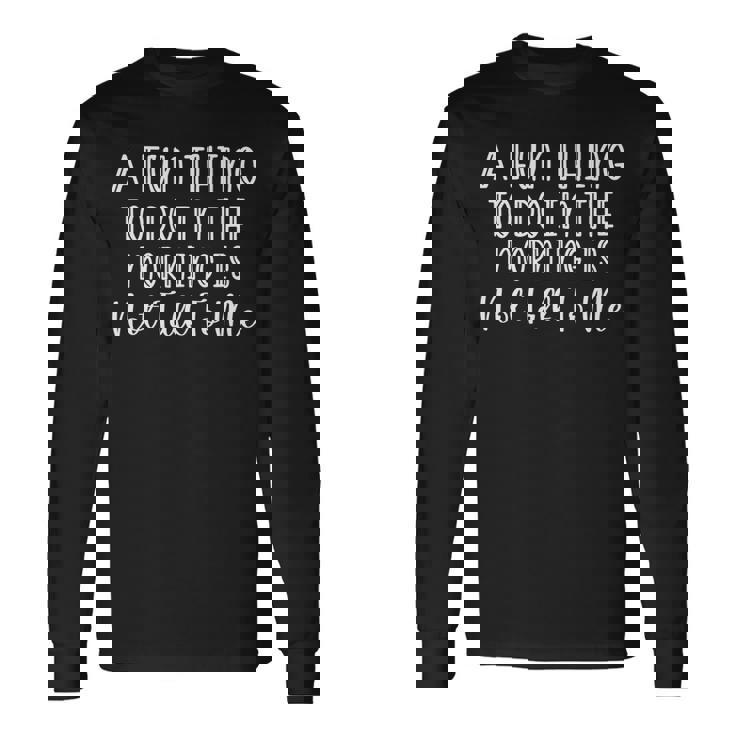 A Fun Thing To Do In The Morning Is Not Talk To Me Sarcastic Long Sleeve T-Shirt