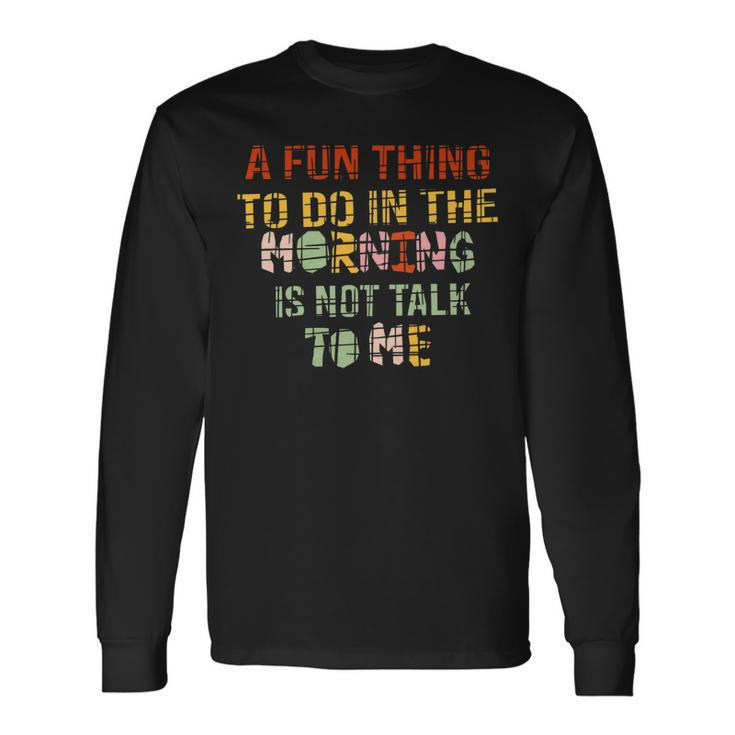 A Fun Thing To Do In The Morning Is Not Talk To Me Vintage Long Sleeve T-Shirt