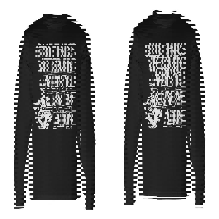 Good Things Are Coming When You Leave Me Alone Long Sleeve T-Shirt