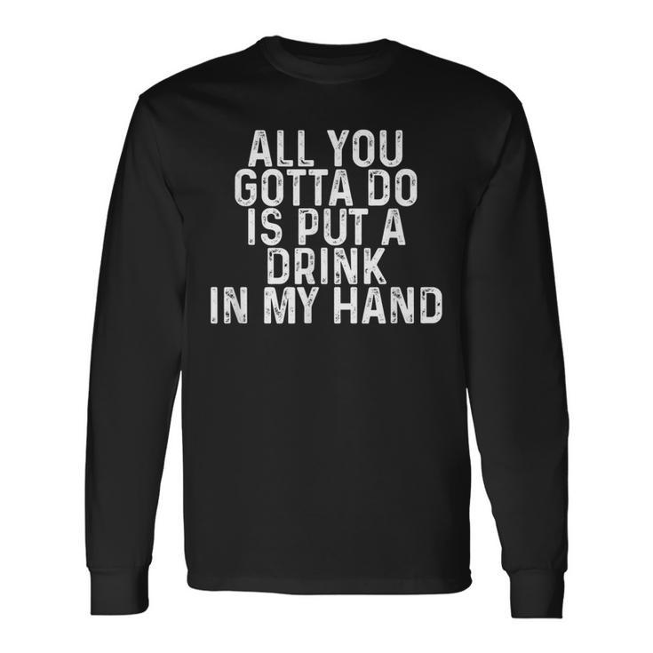 All You Gotta Do Is Put A Drink In My Hand Drinking Lover Long Sleeve T-Shirt T-Shirt