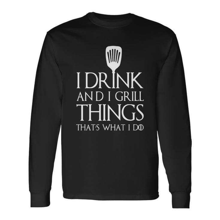 I Grill And I Know Things T-Shirt Thats What I Do I Drink Men Women Long Sleeve T-Shirt T-shirt Graphic Print