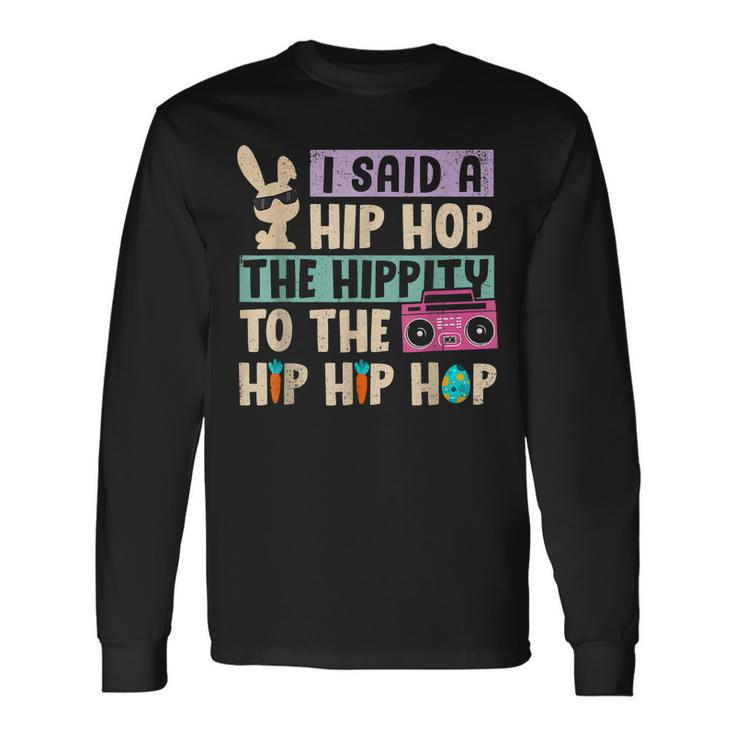 Happy Easter I Said A Hip Hop The Hippity To The Hip Hip Hop Long Sleeve T-Shirt