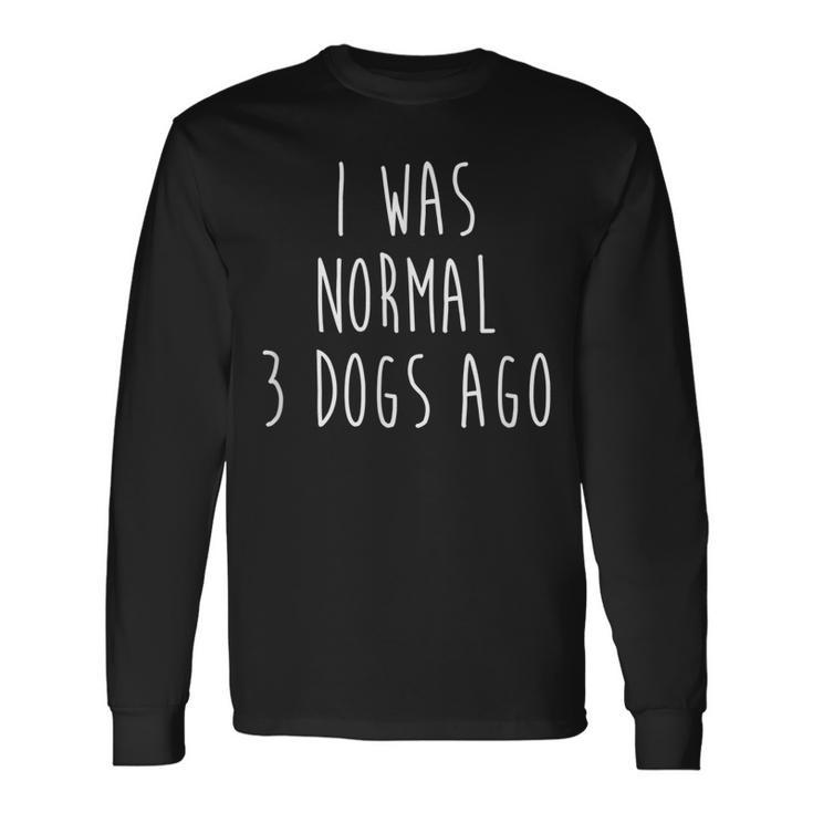 I Was Normal Three Dogs Ago Pet Lovers Men Women Long Sleeve T-shirt Graphic Print Unisex Gifts ideas