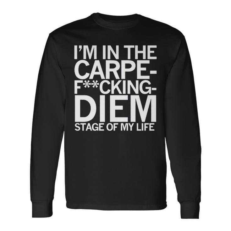 I’M In The Carpe Fucking Diem Stage Of My Life Long Sleeve T-Shirt
