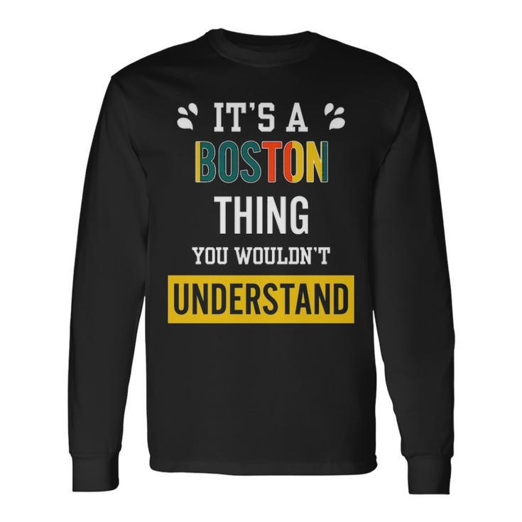 Its A Boston Thing You Wouldnt Understand Boston For Boston Long Sleeve T-Shirt