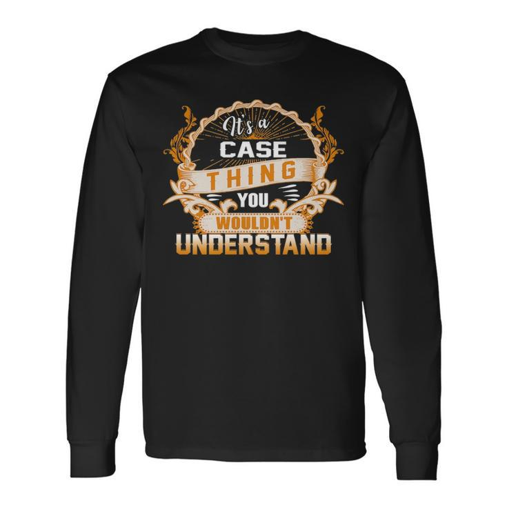 Its A Case Thing You Wouldnt Understand Case For Case Long Sleeve T-Shirt Gifts ideas
