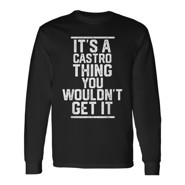 Its A Castro Thing You Wouldnt Get It Last Name Long Sleeve T-Shirt