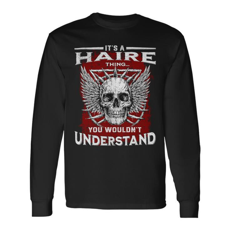 Its A Haire Thing You Wouldnt Understand Haire Last Name Long Sleeve T-Shirt Gifts ideas