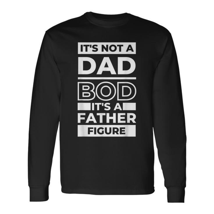 Its Not A Dad Bod Its A Father Figure Fathers Day Dad Long Sleeve T-Shirt T-Shirt