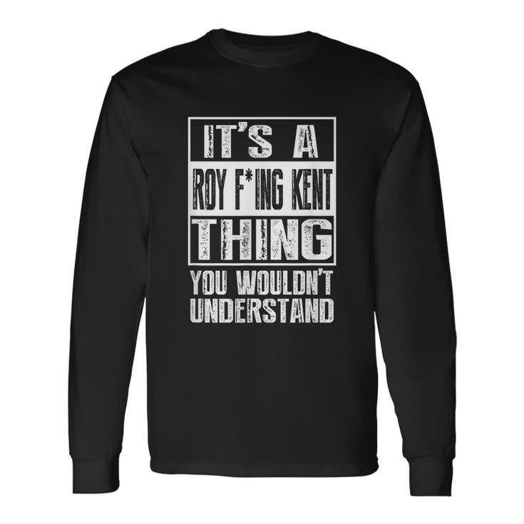 Its A Roy Freaking Kent You Wouldnt Understand Long Sleeve T-Shirt