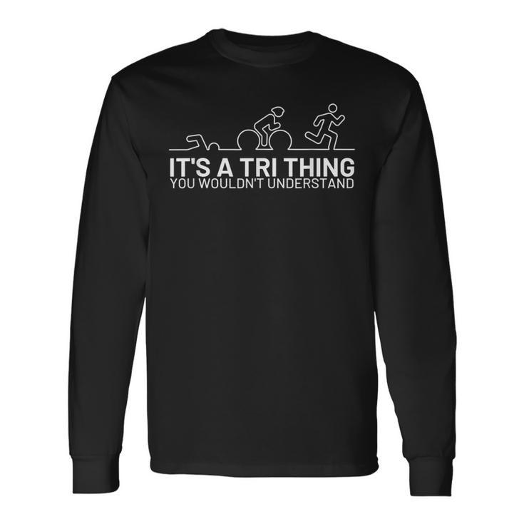 Its A Tri Thing Triathlon Athlete For Sports Lover Long Sleeve T-Shirt