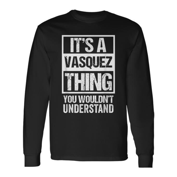 Its A Vasquez Thing You Wouldnt Understand Name Long Sleeve T-Shirt
