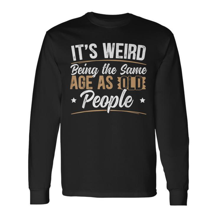 Its Weird Being The Same Age As Old People For A Age Old Fan Men Women Long Sleeve T-Shirt T-shirt Graphic Print