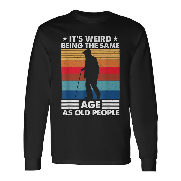 Its Weird Being The Same Age As Old People Retro Vintage Long Sleeve T-Shirt