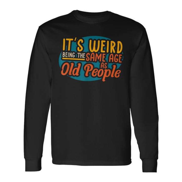 Its Weird Being The Same Age As Old People Senior Citizen V4 Long Sleeve T-Shirt