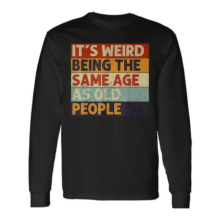 Its Weird Being The Same Age As Old People Retro Sarcastic  V2 Men Women Long Sleeve T-shirt Graphic Print Unisex