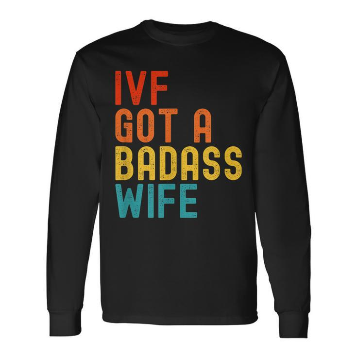 Ivf Dad Ivf Got A Badass Wife Long Sleeve T-Shirt Gifts ideas