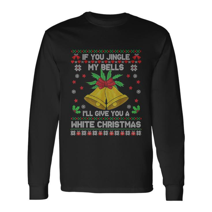 If You Jingle My Bells Ill Give You A White Ugly Christmas Long Sleeve T-Shirt
