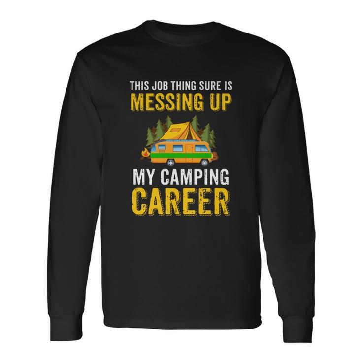 This Job Thing Sure Messing Up My Camping Career Long Sleeve T-Shirt