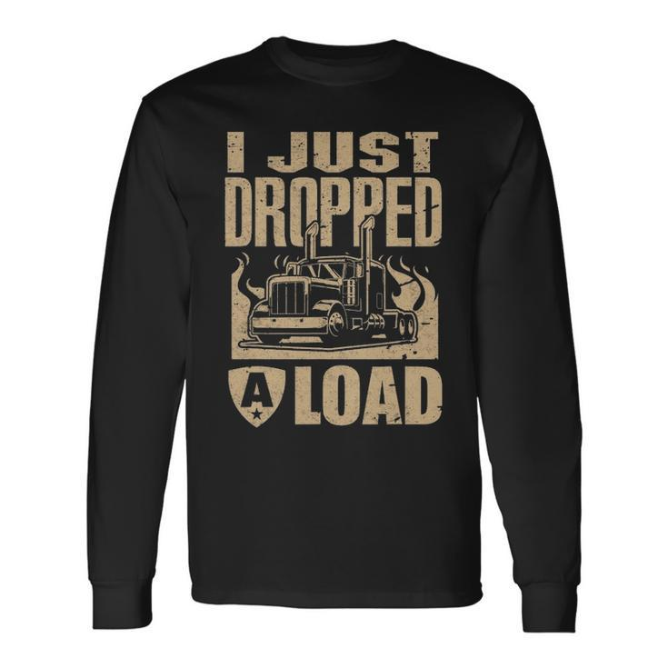 I Just Dropped A Load Trucker Truck Driver Long Sleeve T-Shirt