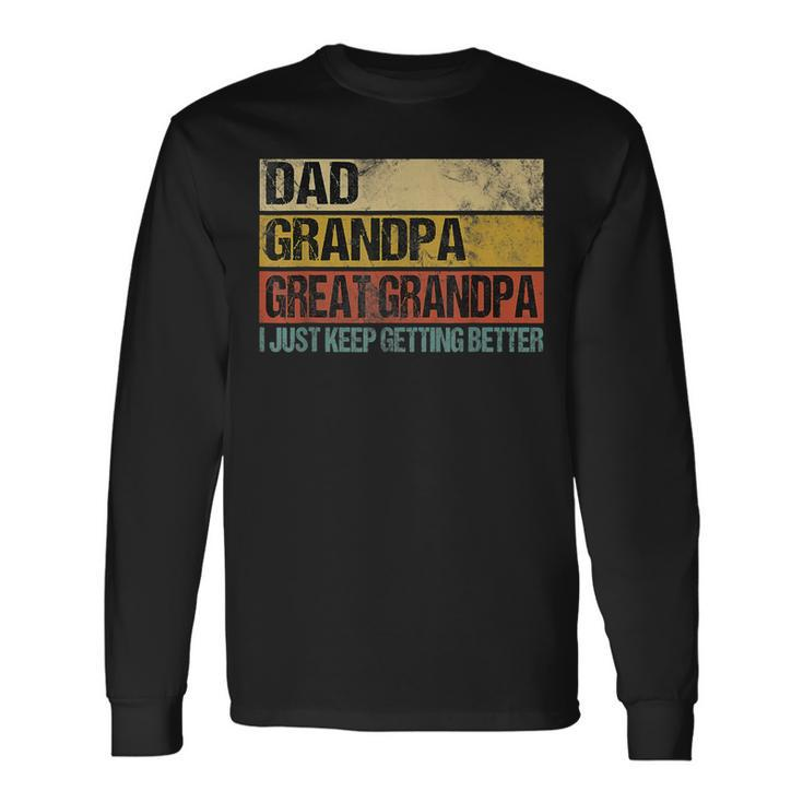 I Just Keep Getting Better Dad Grandpa Great Grandpa V2 Long Sleeve T-Shirt