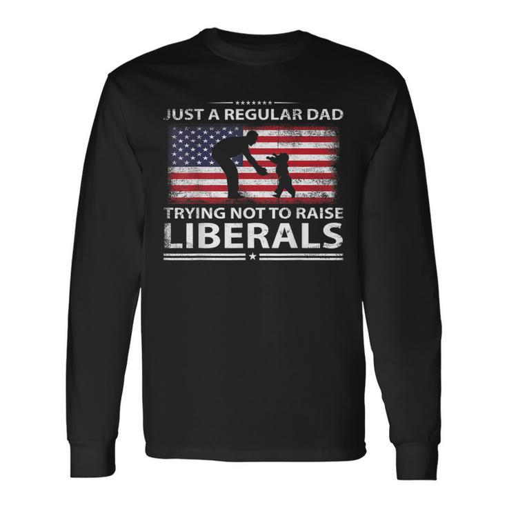 Just A Regular Dad Trying Not To Raise Liberals Fathers Day Long Sleeve T-Shirt